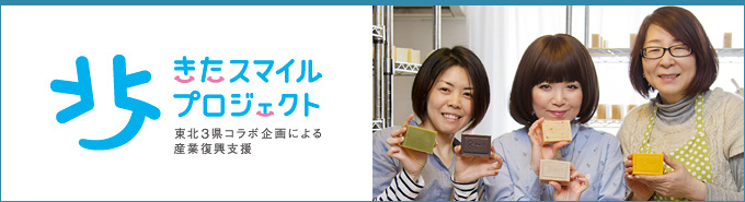 きたスマイルプロジェクト - 東北3県コラボ企画による産業復興支援 きたスマイルプロジェクト - 東北3県コラボ企画による産業復興支援