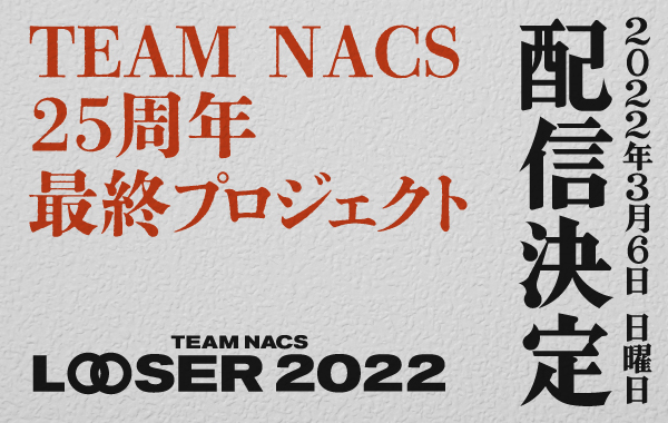 TEAM NACS25周年「LOOSER 2022」